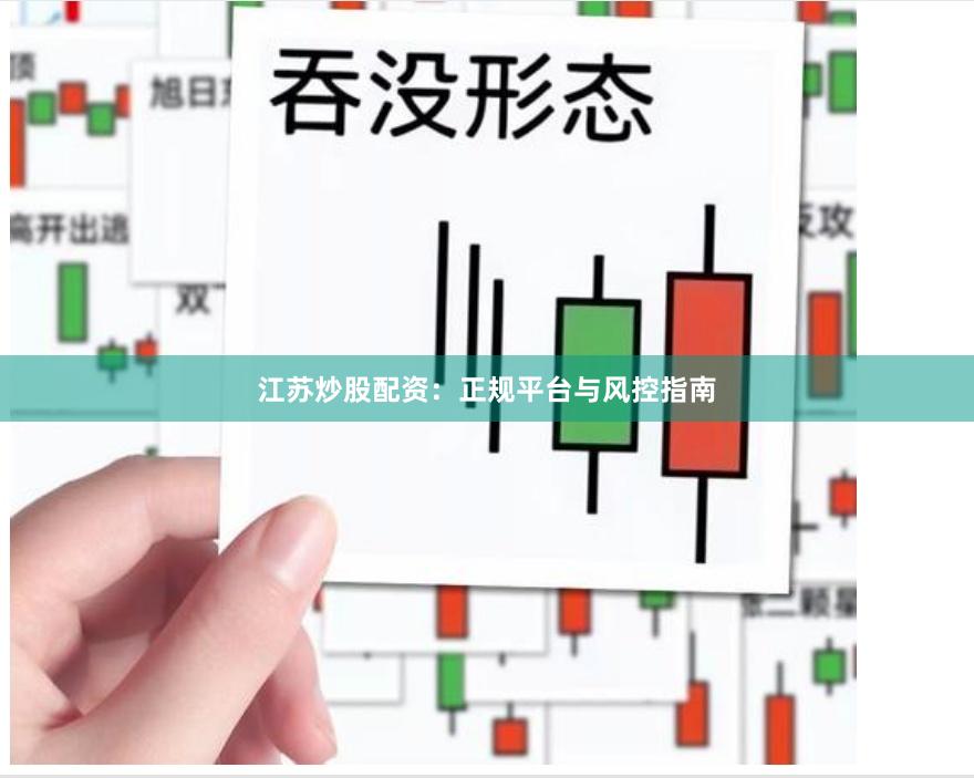 江苏炒股配资:正规平台与风控指南