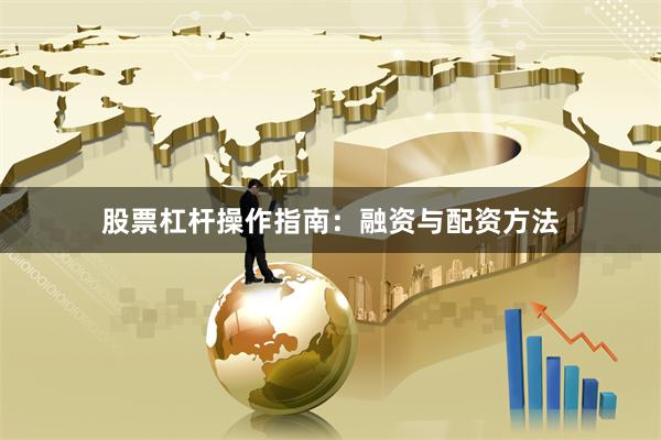 股票杠杆操作指南：融资与配资方法
