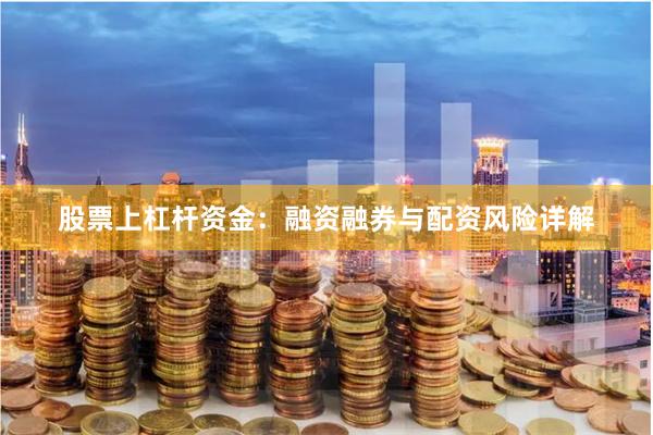 股票上杠杆资金：融资融券与配资风险详解