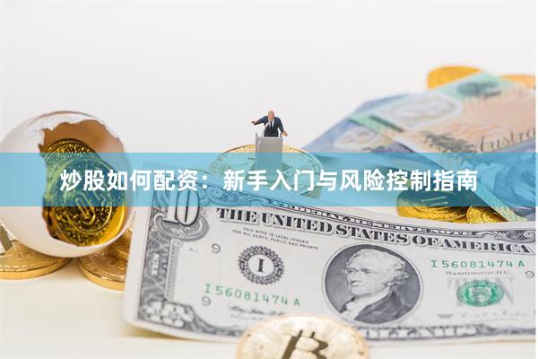 炒股如何配资：新手入门与风险控制指南