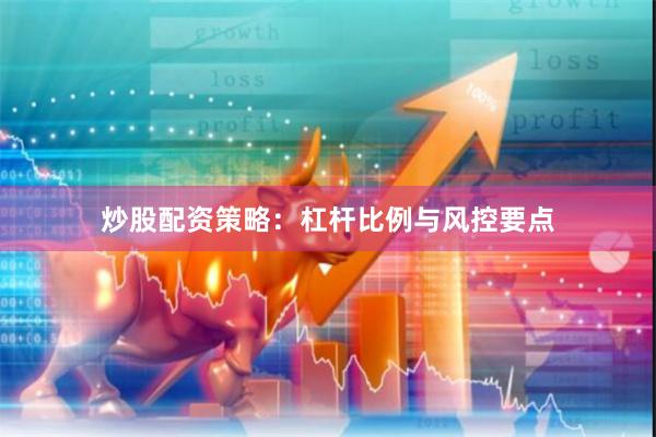 炒股配资策略：杠杆比例与风控要点