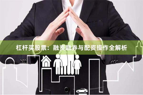 杠杆买股票：融资融券与配资操作全解析