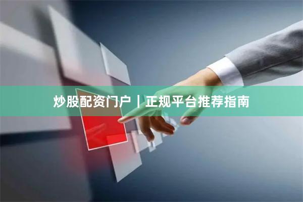 炒股配资门户｜正规平台推荐指南