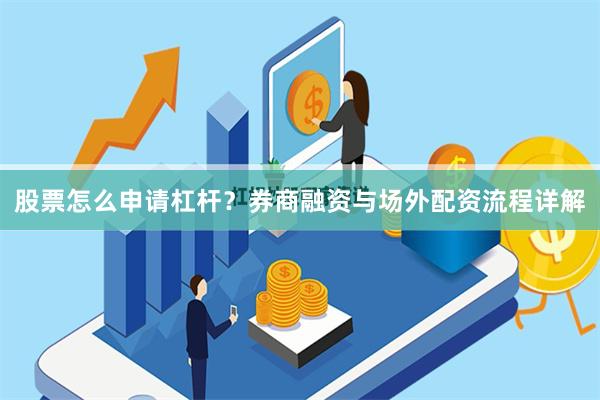 股票怎么申请杠杆?券商融资与场外配资流程详解