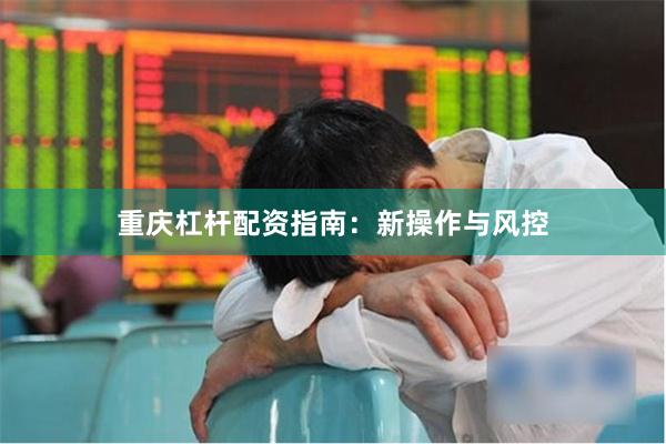 重庆杠杆配资指南：新操作与风控