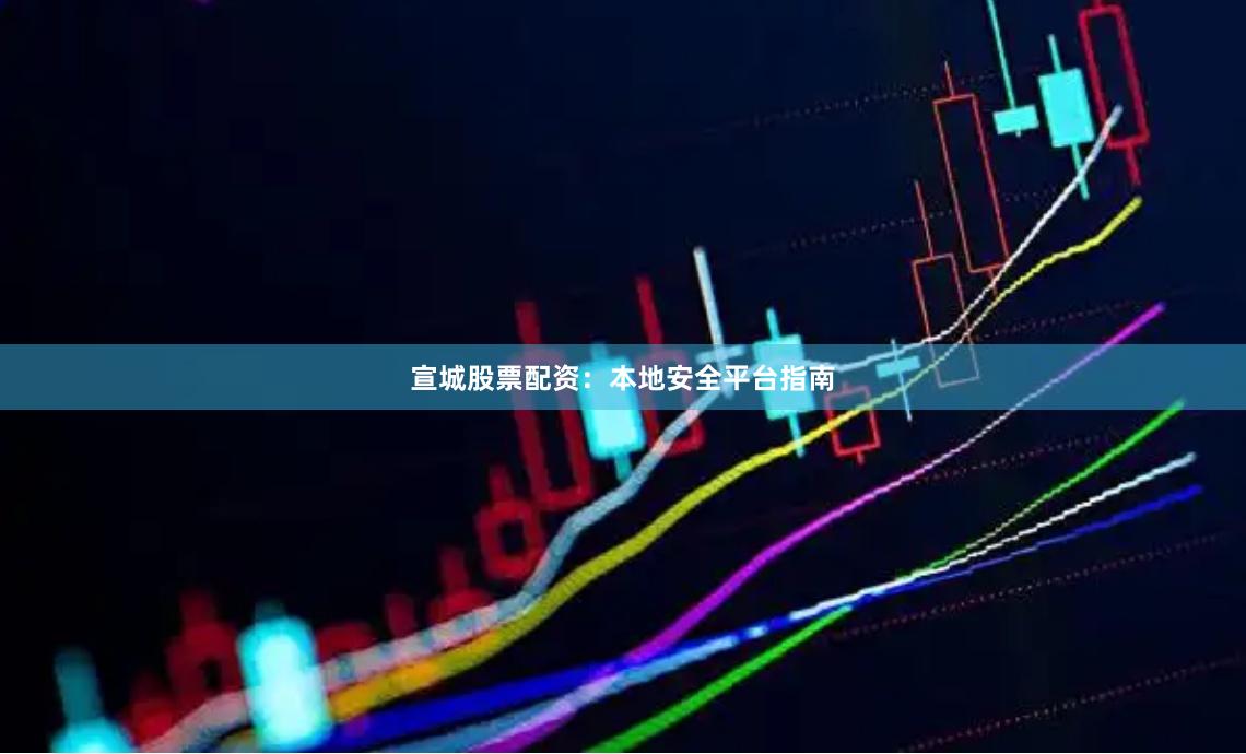 宣城股票配资:本地安全平台指南