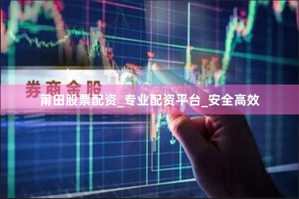 莆田股票配资_专业配资平台_安全高效