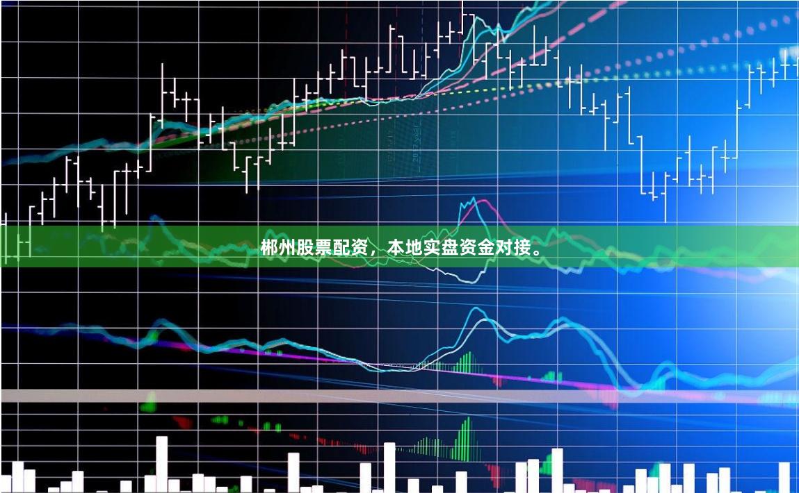 郴州股票配资，本地实盘资金对接。