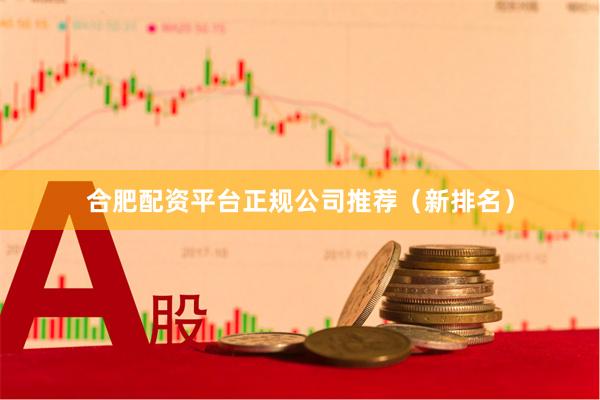 合肥配资平台正规公司推荐（新排名）